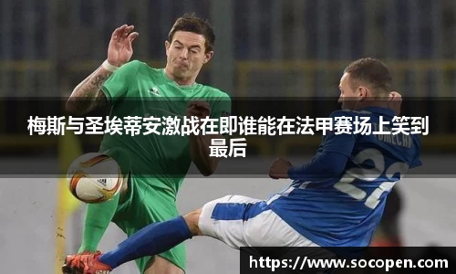 梅斯与圣埃蒂安激战在即谁能在法甲赛场上笑到最后